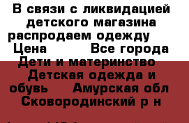 В связи с ликвидацией детского магазина распродаем одежду!!! › Цена ­ 500 - Все города Дети и материнство » Детская одежда и обувь   . Амурская обл.,Сковородинский р-н